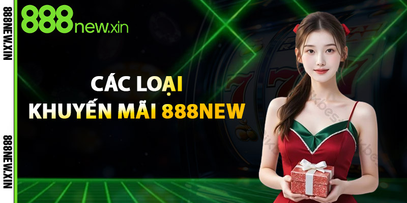 Khuyến Mãi 888NEW – Ưu Đãi Khủng, Đặc Biệt Siêu Hot 1 Các Loại Khuyến Mãi 888New