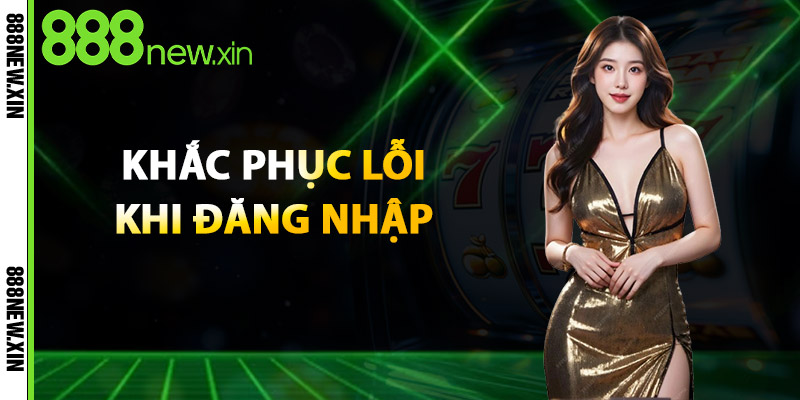 Khắc Phục Lỗi Khi Đăng Nhập