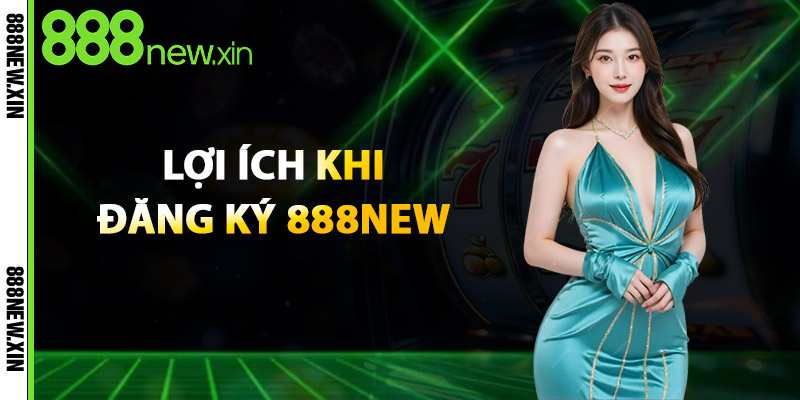 Lợi Ích Khi Đăng Ký 888New